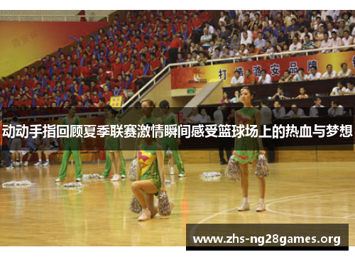 动动手指回顾夏季联赛激情瞬间感受篮球场上的热血与梦想