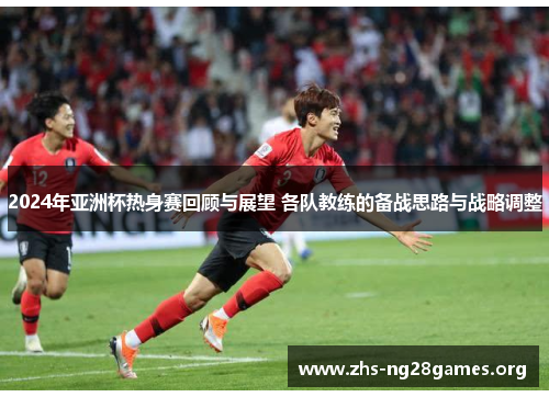 2024年亚洲杯热身赛回顾与展望 各队教练的备战思路与战略调整