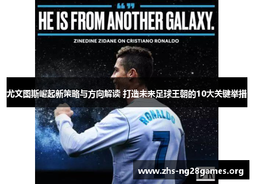 尤文图斯崛起新策略与方向解读 打造未来足球王朝的10大关键举措 尤文图斯崛起新策略与方向解读 打造未来足球王朝的10大关键举措