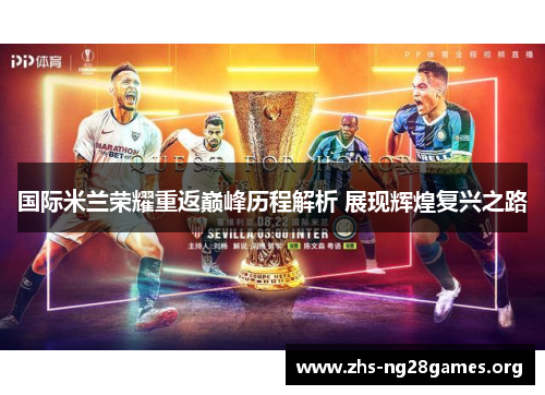 国际米兰荣耀重返巅峰历程解析 展现辉煌复兴之路