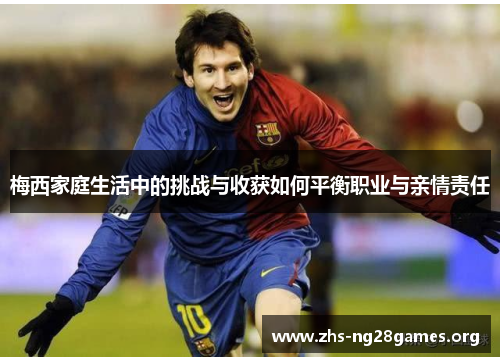 梅西家庭生活中的挑战与收获如何平衡职业与亲情责任