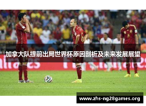 加拿大队提前出局世界杯原因剖析及未来发展展望