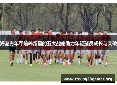 海港青年军培养新星的五大战略助力年轻球员成长与突破