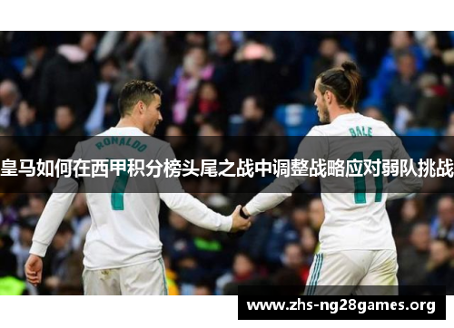 皇马如何在西甲积分榜头尾之战中调整战略应对弱队挑战