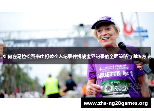 如何在马拉松赛事中打破个人纪录并挑战世界纪录的全面策略与训练方法