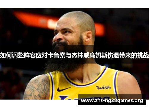 如何调整阵容应对卡鲁索与杰林威廉姆斯伤退带来的挑战 如何调整阵容应对卡鲁索与杰林威廉姆斯伤退带来的挑战