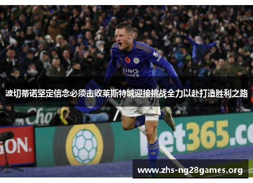 波切蒂诺坚定信念必须击败莱斯特城迎接挑战全力以赴打造胜利之路 波切蒂诺坚定信念必须击败莱斯特城迎接挑战全力以赴打造胜利之路