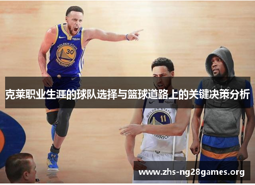 克莱职业生涯的球队选择与篮球道路上的关键决策分析