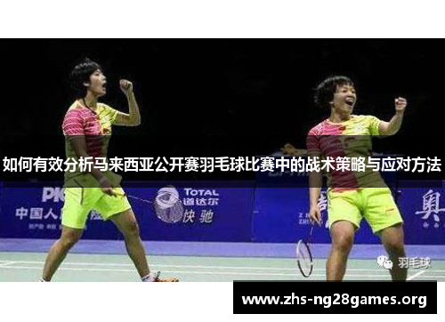 如何有效分析马来西亚公开赛羽毛球比赛中的战术策略与应对方法