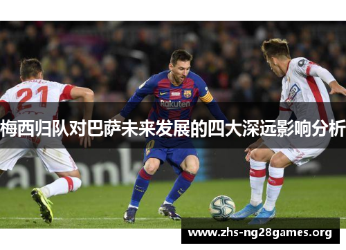 梅西归队对巴萨未来发展的四大深远影响分析