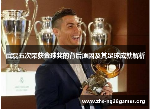武磊五次荣获金球奖的背后原因及其足球成就解析