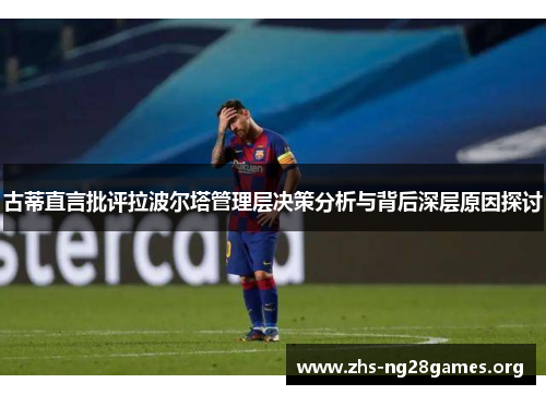 古蒂直言批评拉波尔塔管理层决策分析与背后深层原因探讨