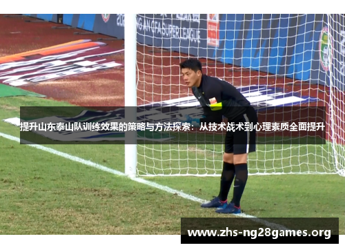 提升山东泰山队训练效果的策略与方法探索：从技术战术到心理素质全面提升