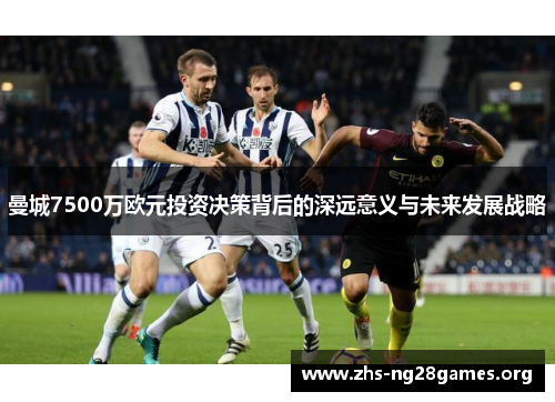 曼城7500万欧元投资决策背后的深远意义与未来发展战略