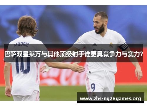 巴萨双星莱万与其他顶级射手谁更具竞争力与实力？