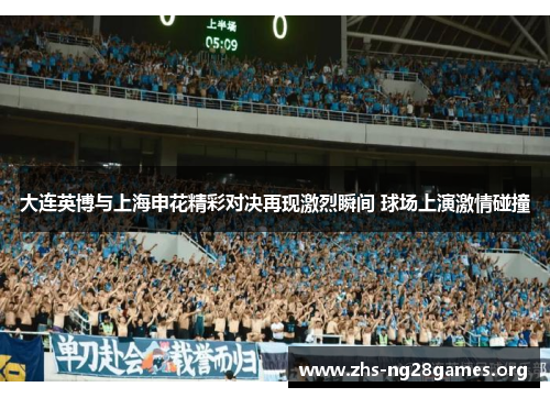 大连英博与上海申花精彩对决再现激烈瞬间 球场上演激情碰撞
