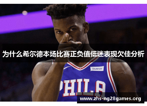 为什么希尔德本场比赛正负值低迷表现欠佳分析