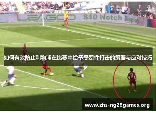 如何有效防止利物浦在比赛中给予惩罚性打击的策略与应对技巧