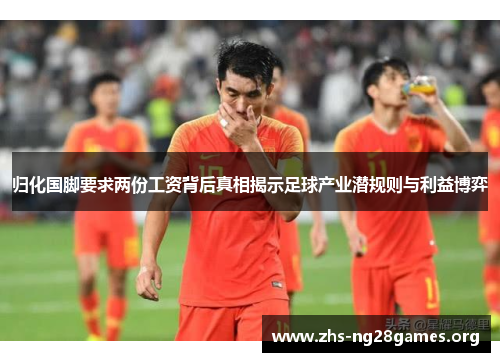归化国脚要求两份工资背后真相揭示足球产业潜规则与利益博弈