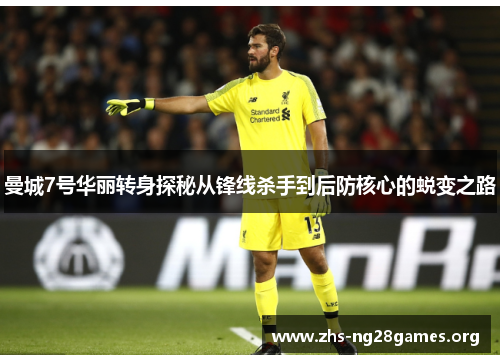 曼城7号华丽转身探秘从锋线杀手到后防核心的蜕变之路