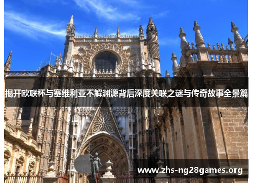 揭开欧联杯与塞维利亚不解渊源背后深度关联之谜与传奇故事全景篇