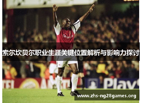 索尔坎贝尔职业生涯关键位置解析与影响力探讨