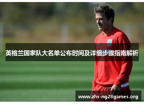英格兰国家队大名单公布时间及详细步骤指南解析