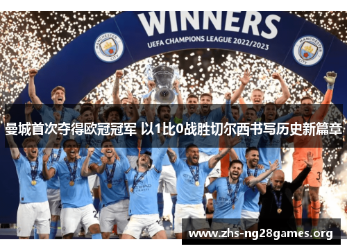 曼城首次夺得欧冠冠军 以1比0战胜切尔西书写历史新篇章 曼城首次夺得欧冠冠军 以1比0战胜切尔西书写历史新篇章