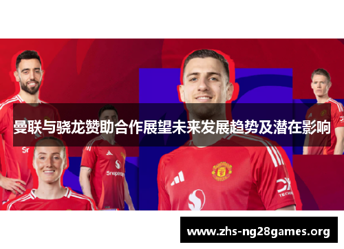 曼联与骁龙赞助合作展望未来发展趋势及潜在影响 曼联与骁龙赞助合作展望未来发展趋势及潜在影响