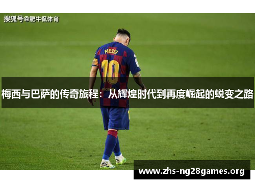 梅西与巴萨的传奇旅程:从辉煌时代到再度崛起的蜕变之路 梅西与巴萨的传奇旅程:从辉煌时代到再度崛起的蜕变之路